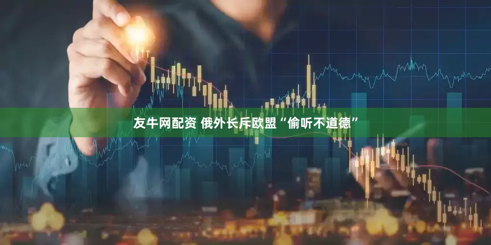 友牛网配资 俄外长斥欧盟“偷听不道德”