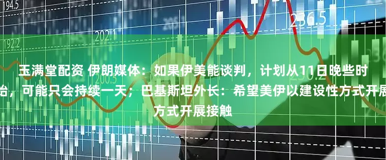 玉满堂配资 伊朗媒体：如果伊美能谈判，计划从11日晚些时候开始，可能只会持续一天；巴基斯坦外长：希望美伊以建设性方式开展接触